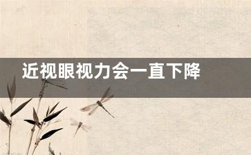 近视眼视力会一直下降吗(会得近视眼)