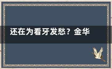还在为看牙发愁？金华婺城莱蒽口腔诊所了解一下！地址、项目、价格全揭秘！