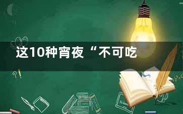 这10种宵夜“不可吃”！,适合宵夜的食物