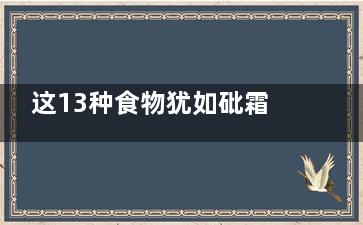 这13种食物犹如砒霜,这13种食物犹如砒霜什么意思