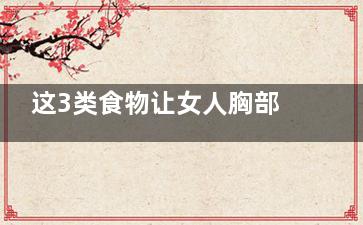 这3类食物让女人胸部二次发育(可以食用的女人)
