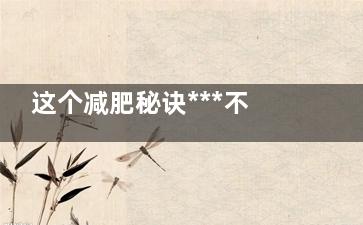 这个减肥秘诀***不靠谱！别再用了