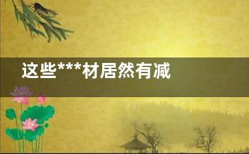 这些***材居然有减肥的功效