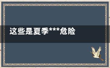 这些是夏季***危险食物(夏天是个危险的季节)