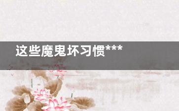 这些魔鬼坏习惯***影响你的减肥***