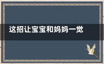 这招让宝宝和妈妈一觉睡到天亮