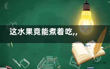 这水果竟能煮着吃,,5种水果加热着吃营养更高(能煮的水果)