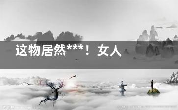 这物居然***！女人坚持吃它***远离乳腺癌(什么东西******)