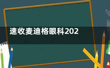 速收麦迪格眼科2025收费价目表，近视9k+/白内障1w+/干眼症500+/OK镜4K+