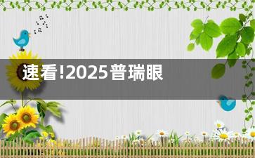 速看!2025普瑞眼科医院全新收费价目表:近视手术9800+白内障4800+角膜塑形镜6980+