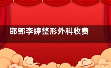 邯郸李婷整形外科收费价目表来啦!双眼皮/祛疤/超声炮等项目价格一览表!