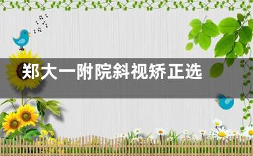 郑大一附院斜视矫正选哪位医生？朱丽娟VS张幼梅VS李志刚：三位眼科大咖专长解析与挂号攻略
