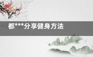 都***分享健身方法(健身女***)