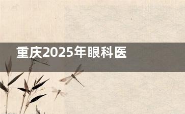 重庆2025年眼科医院价格更新：华厦近视手术1.2万/爱尔白内障3000元起，哪家更划算？