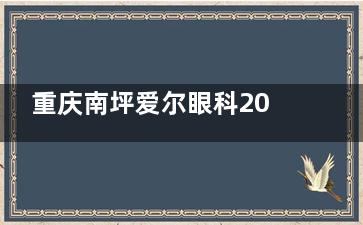 重庆南坪爱尔眼科2025价格表公布：近视5800元起、白内障5000元起、角膜塑形镜7500元起