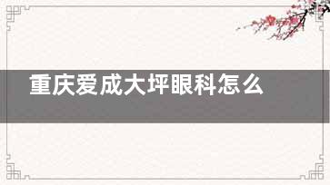 重庆爱成大坪眼科怎么样？正规审批医院，设备完善、医生正规，近视矫正技术强，收费公平