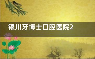 银川牙博士口腔医院2025收费标准：种植牙/正畸/洁牙/补牙等热门费用查询！