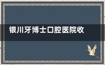 银川牙博士口腔医院收费价格表：种植牙2680+牙齿矫正6800+洗牙100+