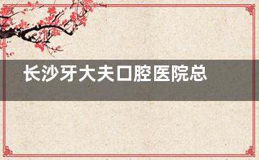 长沙牙大夫口腔医院总共有几家？三家，分别分布在雨花区、岳麓区和开福区，大家可选就近门店看诊~