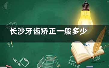 长沙牙齿矫正一般多少钱？价格在3000~60000元左右，具体看矫正方式和品牌等