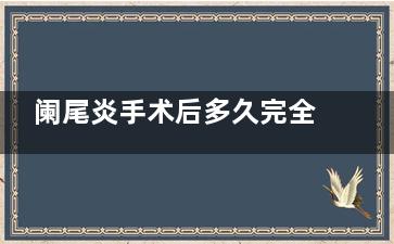 阑尾炎手术后多久完全恢复(阑尾炎手术后多久下床走动)