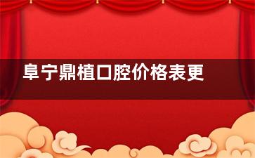 阜宁鼎植口腔价格表更新！种植牙6500+/金属正畸8000+/隐形矫正22500+/牙冠修复600+