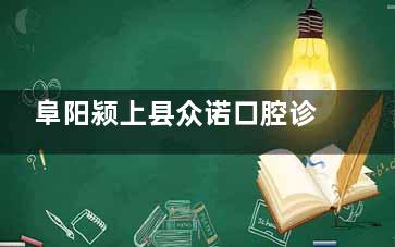 阜阳颍上县众诺口腔诊所电话地址一览!解放北路1367号正规牙科市民认可度高