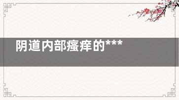 阴道内部瘙痒的***快止痒办法