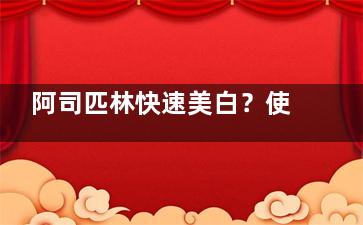 阿司匹林快速美白？使用不当伤皮肤,阿司匹林美白祛斑法