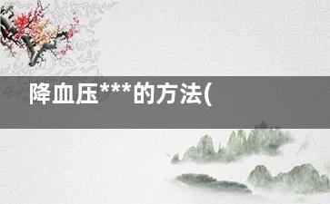 降血压***的方法(降血压***的方式是什么)