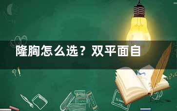 隆胸怎么选？双平面自然但技术难，普通丰胸简单却易显假！必看适配人群！