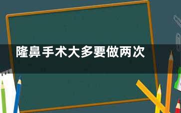 隆鼻手术大多要做两次