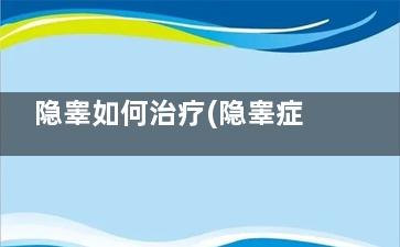 隐睾如何治疗(隐睾症如何治疗)