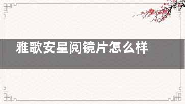 雅歌安星阅镜片怎么样？25年销售量不小，使用过的顾客是这样说设计特点的！