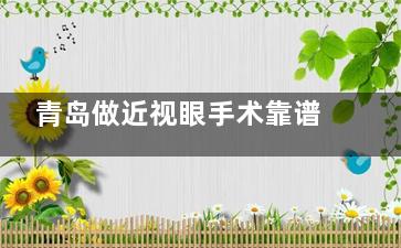 青岛做近视眼手术靠谱眼科医院名单公开，这三家在当地更受欢口碑好！
