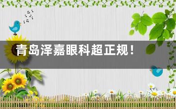 青岛泽嘉眼科超正规！诊疗透明+医师实力出众，看眼放心无套路