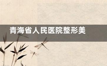 青海省人民医院整形美容科收费怎么样？双眼皮3800+隆鼻8000+下颌角3w+腰腹吸脂1.2w+