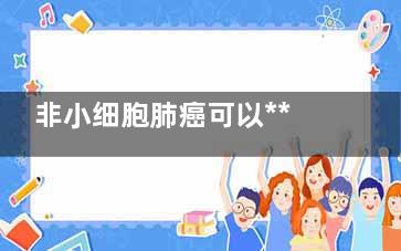 非小细胞肺癌可以***吗,非小细胞肺癌***成功***