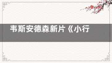 韦斯安德森新片《小行星城》定档什么时候
