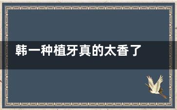 韩一种植牙真的太香了！术后半年真实体验分享，价格、疼痛感、修复期全解析！