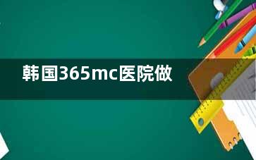 韩国365mc医院做腹部吸脂打造马甲线价格速看！中韩同价！中文翻译为您解惑！