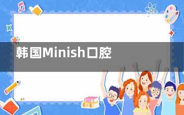 韩国Minish口腔医院医生介绍！看看口腔项目价格，帮助你的口腔更健康！