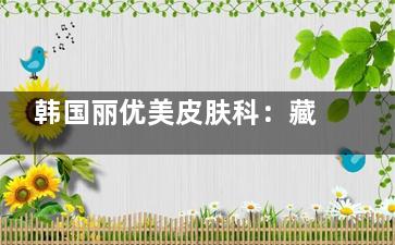韩国丽优美皮肤科：藏在首尔街头的“皮肤管理宝藏地”，分店开满全城！