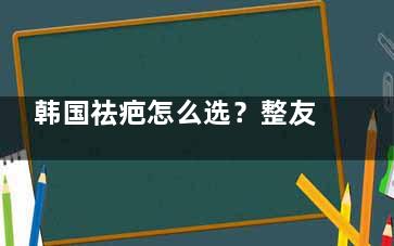 韩国祛疤怎么选？整友票选必看！韩国祛疤技术大起底，前十医院攻略一篇看全~