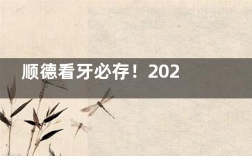 顺德看牙必存！2026新价目表曝光：种植牙2900起/矫正7000起/拔牙100起，附完整项目清单！