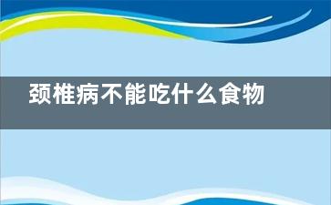 颈椎病不能吃什么食物,肩周炎颈椎病不能吃什么
