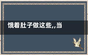 饿着肚子做这些,,当心健康亮红灯,饿着肚子做运动好吗