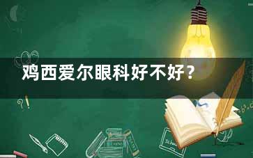 鸡西爱尔眼科好不好？多渠道预约攻略来了！