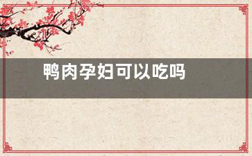 鸭肉孕妇可以吃吗