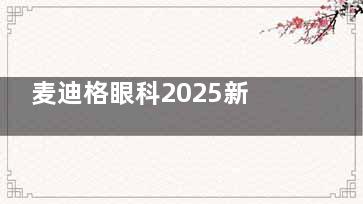 麦迪格眼科2025新版收费明细表大公开!近视手术9800+角膜塑形镜6800+眼睛检查80+